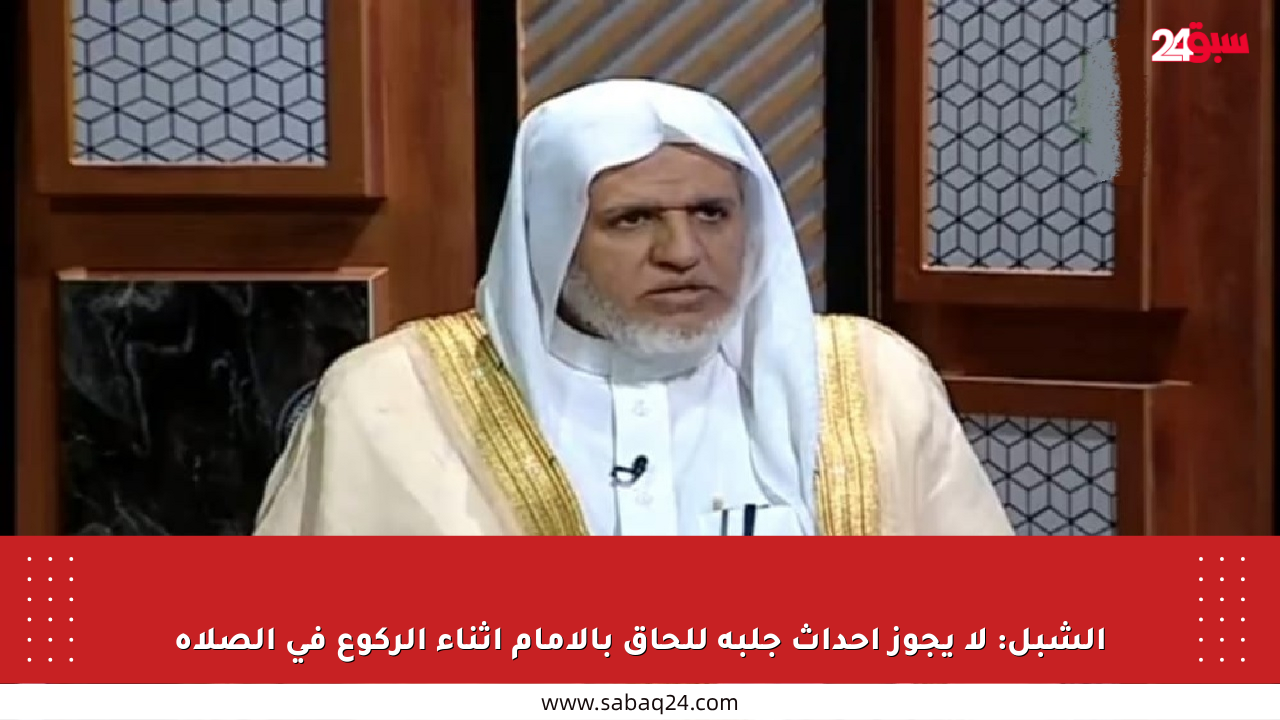 الشبل: لا يجوز إحداث جلبة للحاق بالإمام أثناء الركوع في الصلاة